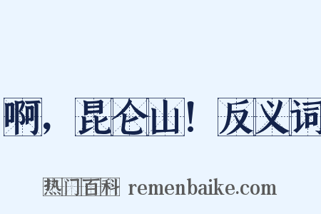 啊，昆仑山！反义词是什么意思的图片
